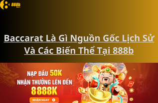 Baccarat Là Gì Nguồn Gốc Lịch Sử Và Các Biến Thể Tại 888b