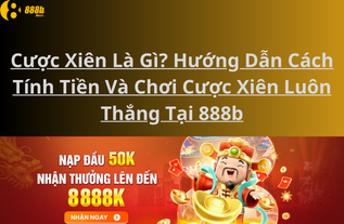 Cược Xiên Là Gì? Hướng Dẫn Cách Tính Tiền Và Chơi Cược Xiên Luôn Thắng Tại 888b